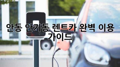 안동 안기동 렌트카: 완벽 이용 가이드
